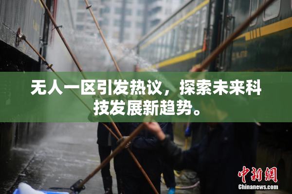 无人一区引发热议，探索未来科技发展新趋势。
