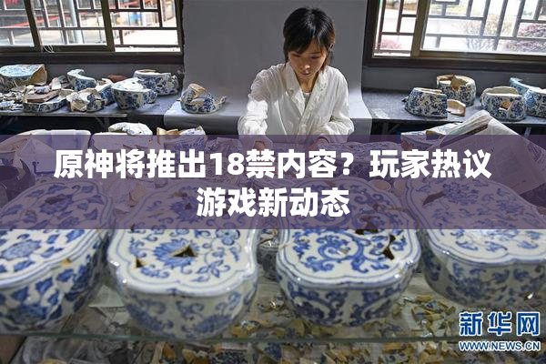 原神将推出18禁内容？玩家热议游戏新动态