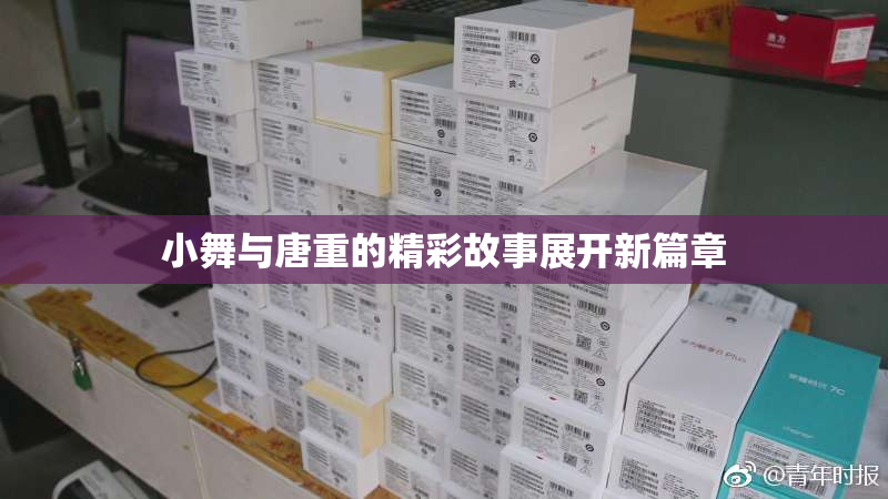 小舞与唐重的精彩故事展开新篇章