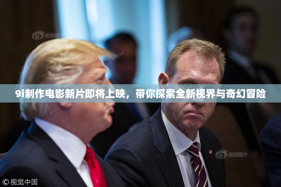9i制作电影新片即将上映，带你探索全新视界与奇幻冒险