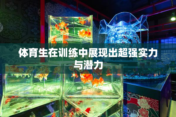 体育生在训练中展现出超强实力与潜力
