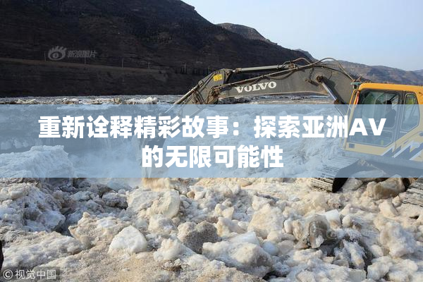 重新诠释精彩故事：探索亚洲AV的无限可能性
