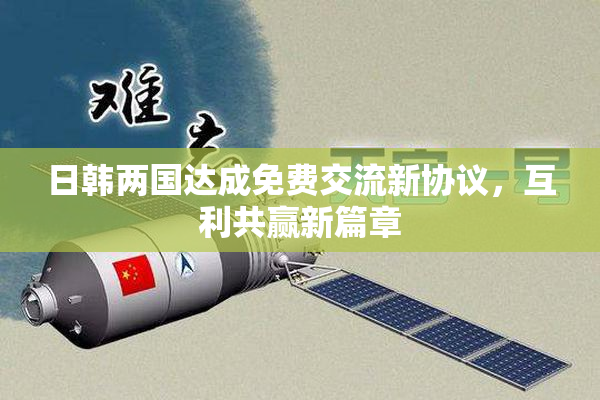 日韩两国达成免费交流新协议，互利共赢新篇章