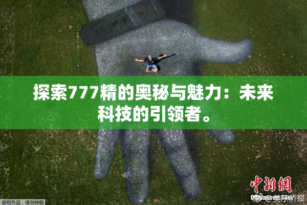 探索777精的奥秘与魅力：未来科技的引领者。