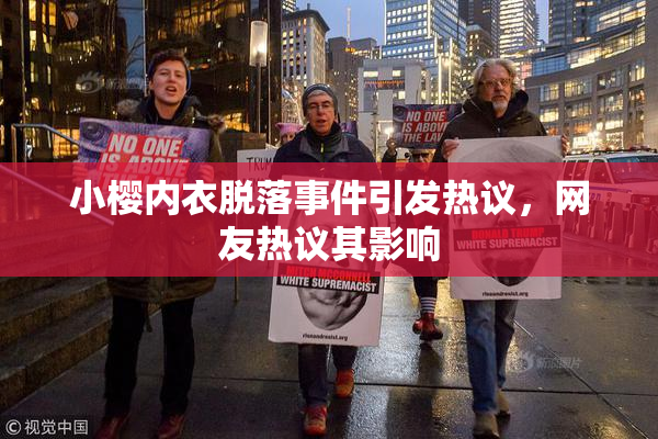 小樱内衣脱落事件引发热议，网友热议其影响