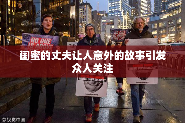 闺蜜的丈夫让人意外的故事引发众人关注