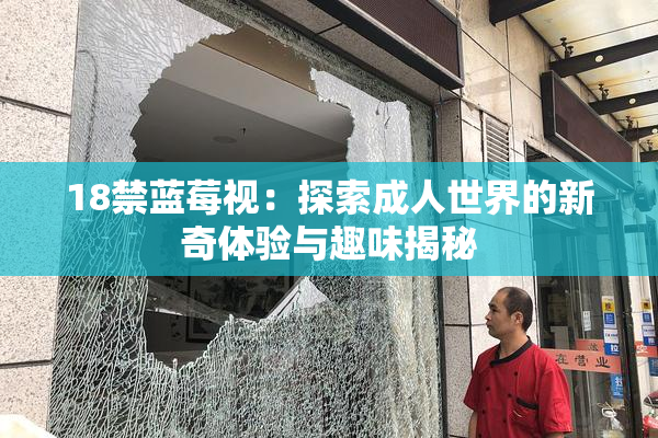 18禁蓝莓视：探索成人世界的新奇体验与趣味揭秘