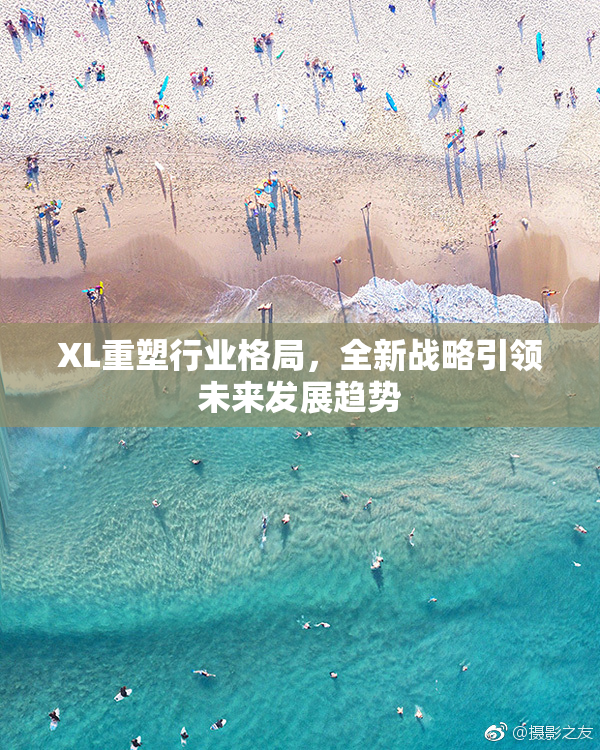 XL重塑行业格局，全新战略引领未来发展趋势