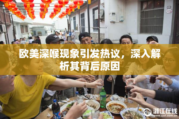 欧美深喉现象引发热议，深入解析其背后原因