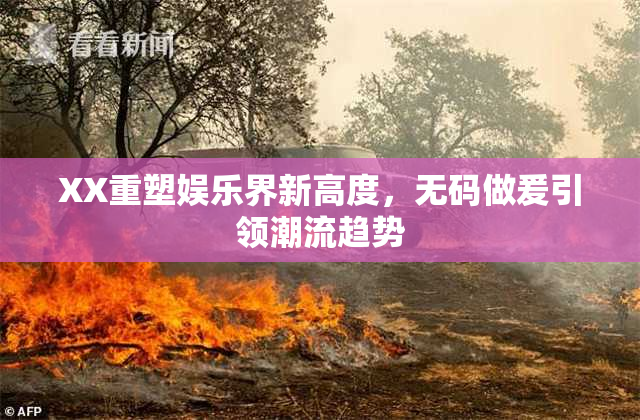 XX重塑娱乐界新高度，无码做爰引领潮流趋势
