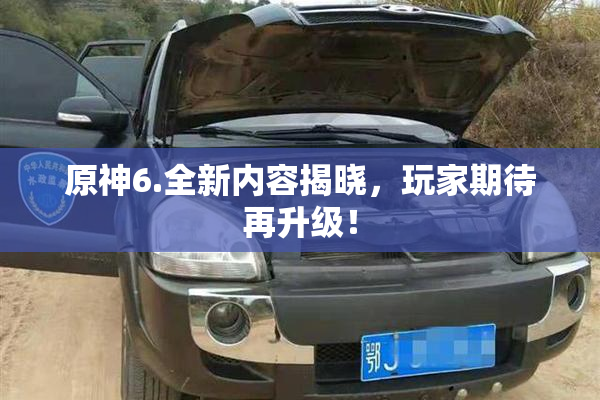 原神6.全新内容揭晓，玩家期待再升级！