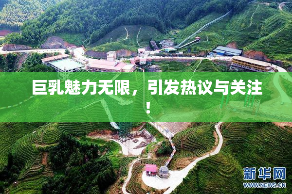 巨乳魅力无限，引发热议与关注！
