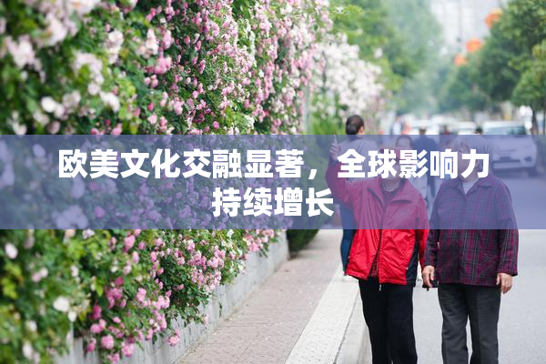 欧美文化交融显著，全球影响力持续增长