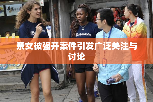 亲女被强开案件引发广泛关注与讨论