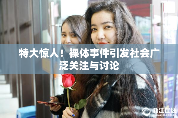特大惊人！裸体事件引发社会广泛关注与讨论