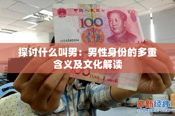 探讨什么叫男：男性身份的多重含义及文化解读