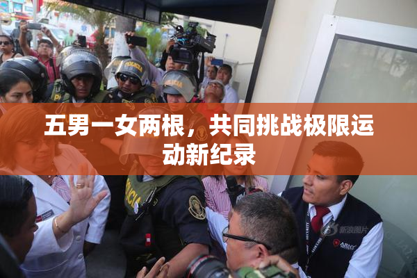 五男一女两根，共同挑战极限运动新纪录