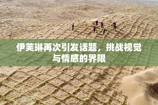 伊芙琳再次引发话题，挑战视觉与情感的界限