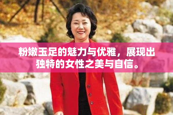 粉嫩玉足的魅力与优雅，展现出独特的女性之美与自信。