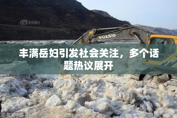 丰满岳妇引发社会关注，多个话题热议展开
