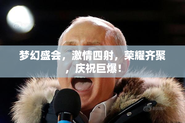 梦幻盛会，激情四射，荣耀齐聚，庆祝巨爆！