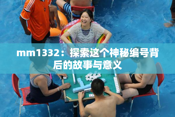 mm1332：探索这个神秘编号背后的故事与意义