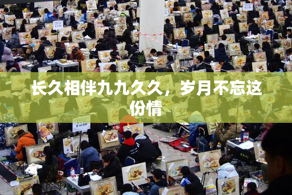 长久相伴九九久久，岁月不忘这份情