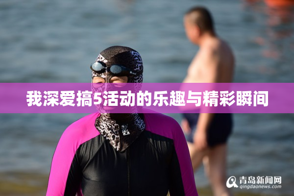 我深爱搞5活动的乐趣与精彩瞬间