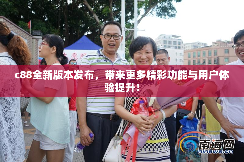 c88全新版本发布，带来更多精彩功能与用户体验提升！