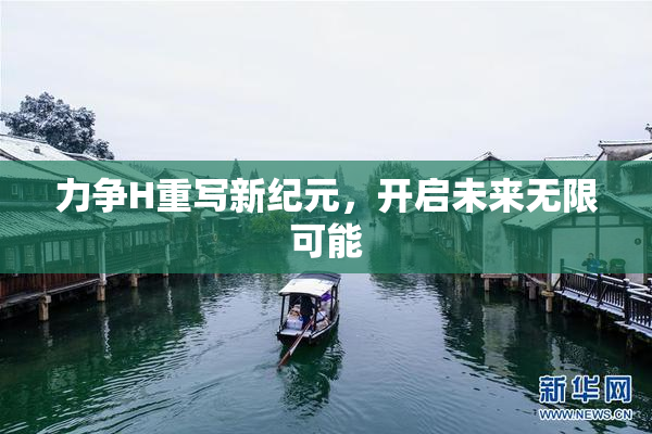 力争H重写新纪元，开启未来无限可能