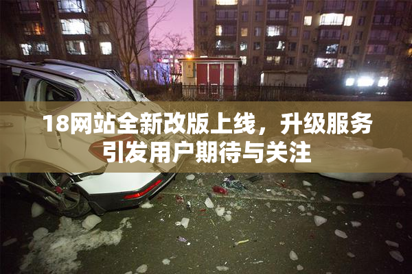 18网站全新改版上线，升级服务引发用户期待与关注