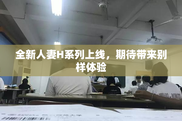全新人妻H系列上线，期待带来别样体验