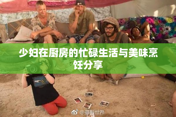 少妇在厨房的忙碌生活与美味烹饪分享