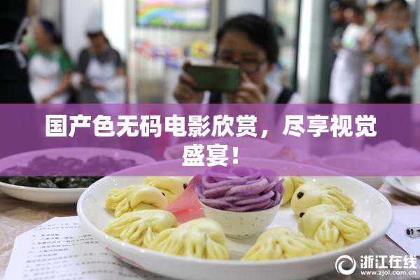 国产色无码电影欣赏，尽享视觉盛宴！