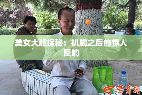 美女大胆探秘：扒胸之后的惊人反响