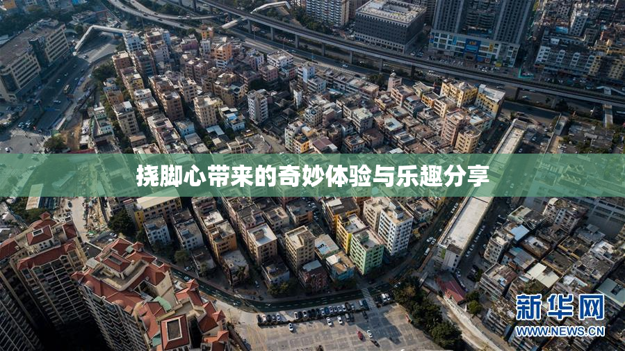 挠脚心带来的奇妙体验与乐趣分享