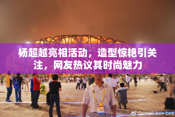 杨超越亮相活动，造型惊艳引关注，网友热议其时尚魅力