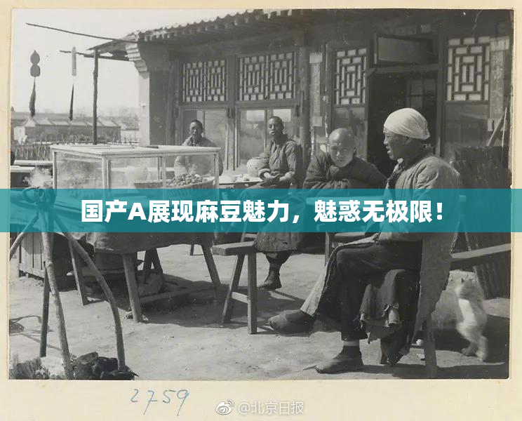 国产A展现麻豆魅力，魅惑无极限！