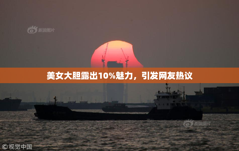 美女大胆露出10%魅力，引发网友热议