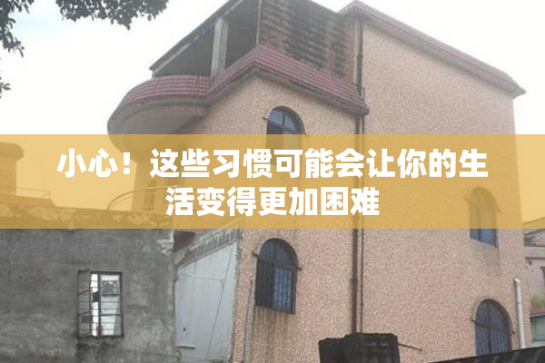 小心！这些习惯可能会让你的生活变得更加困难