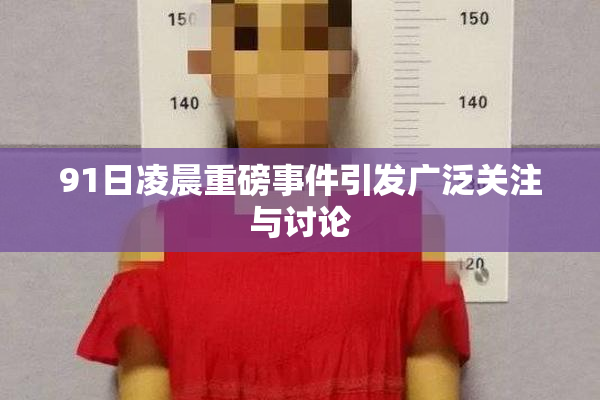 91日凌晨重磅事件引发广泛关注与讨论