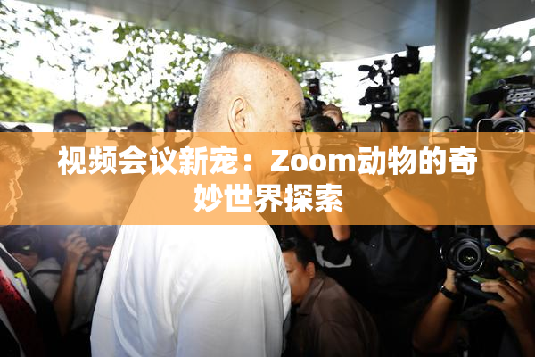 视频会议新宠：Zoom动物的奇妙世界探索