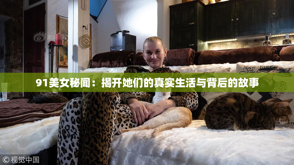 91美女秘闻：揭开她们的真实生活与背后的故事