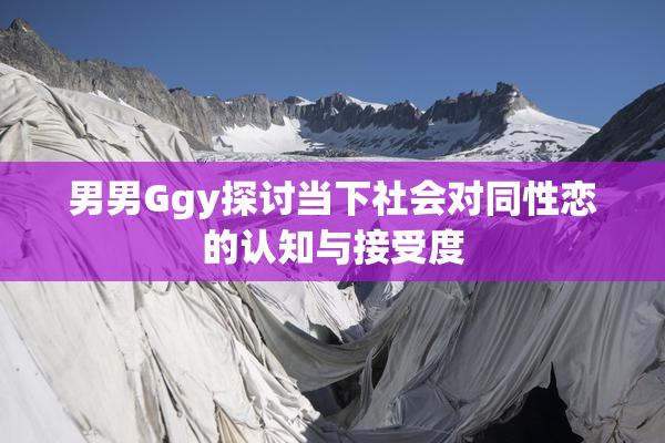 男男Ggy探讨当下社会对同性恋的认知与接受度