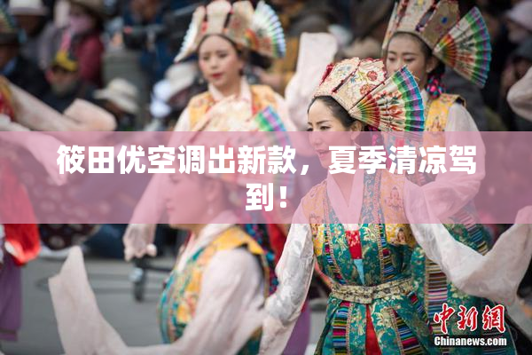 筱田优空调出新款，夏季清凉驾到！