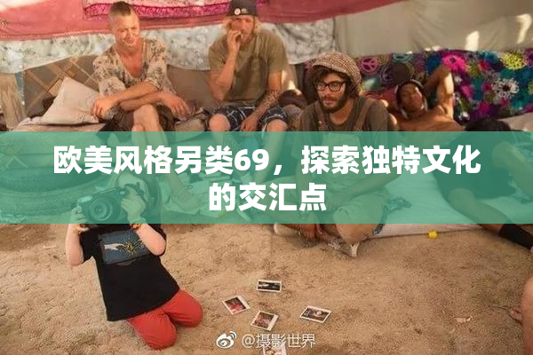 欧美风格另类69，探索独特文化的交汇点