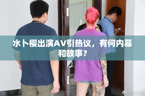 水卜樱出演AV引热议，有何内幕和故事？
