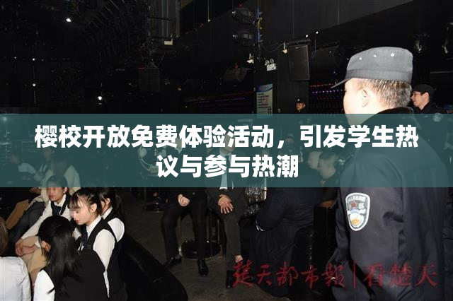 樱校开放免费体验活动，引发学生热议与参与热潮