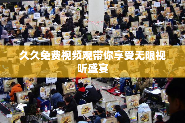 久久免费视频观带你享受无限视听盛宴