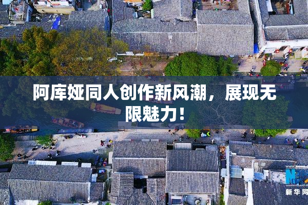 阿库娅同人创作新风潮，展现无限魅力！